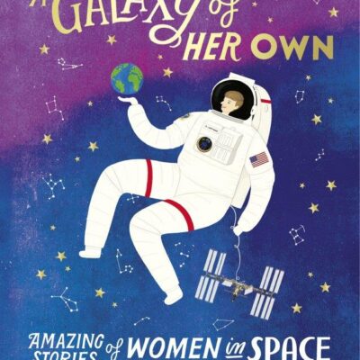 A Galaxy of Her Own Amazing Stories of Women in Space By Libby Jackson